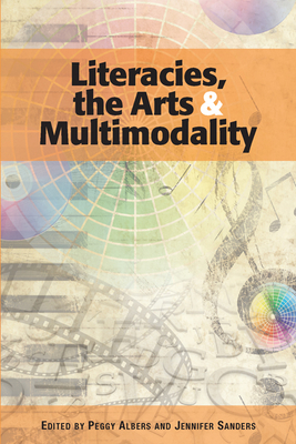 Literacies, the Arts, and Multimodality - Albers, Peggy (Editor), and Sanders, Jennifer (Editor)