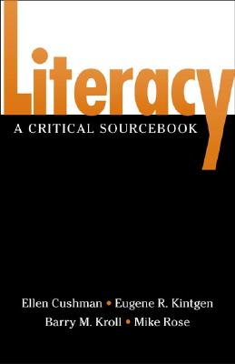 Literacy: A Critical Sourcebook - Cushman, Ellen, and Kroll, Barry, and Kintgen, Gene