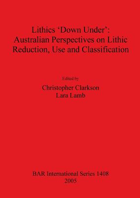 Lithics 'Down Under': Australian Perspectives on Lithic Reduction Use and Classification - Clarkson, Christopher (Editor), and Lamb, Lara (Editor)