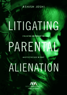 Litigating Parental Alienation: Evaluating and Presenting an Effective Case in Court