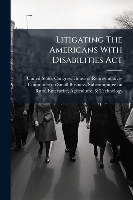 Litigating The Americans With Disabilities Act - United States Congress House of Repre (Creator)