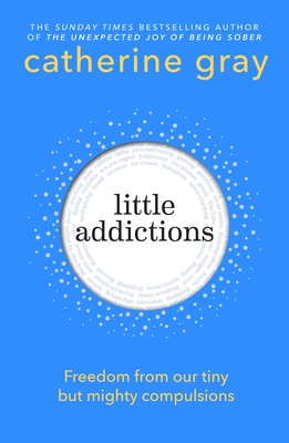 Little Addictions: Freedom from our tiny but mighty compulsions - Gray, Catherine
