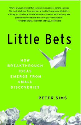 Little Bets: How Breakthrough Ideas Emerge from Small Discoveries - Sims, Peter