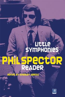 Little Symphonies: A Phil Spector Reader - Abbott, Kingsley (Editor)