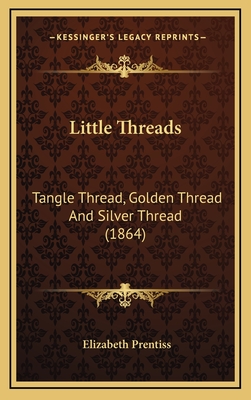 Little Threads: Tangle Thread, Golden Thread and Silver Thread (1864) - Prentiss, Elizabeth