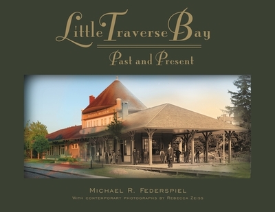 Little Traverse Bay: Past and Present - Federspiel, Michael R, and Zeiss, Rebecca (Photographer)