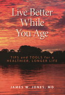 Live Better While You Age: Tips and Tools for a Healthier, Longer Life