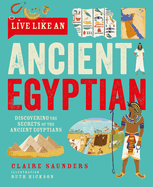 Live Like An Ancient Egyptian: Discovering the Secrets of the Ancient Egyptians