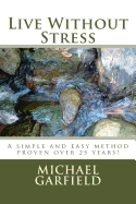 Live Without Stress: A simple and easy method proven over 25 years!