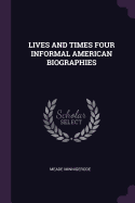 Lives and Times Four Informal American Biographies