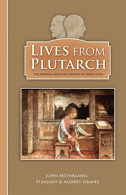 Lives From Plutarch - McFarland, John (Translated by), and Graves, Pleasant (Editor), and Graves, Audrey (Editor)