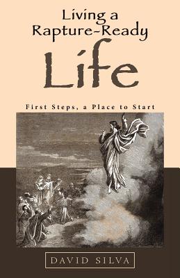 Living a Rapture-Ready Life: First Steps, a Place to Start - Silva, David