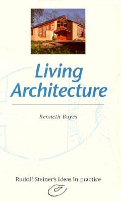 Living Architecture: Rudolf Steiner's Ideas in Practice - Bayes, Kenneth