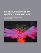 Living Creatures of Water, Land and Air; For the Fourth Reader Grade