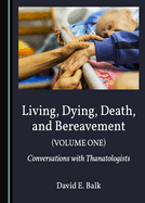 Living, Dying, Death, and Bereavement (Volume One): Conversations with Thanatologists