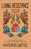Living Resistance: An Indigenous Vision for Seeking Wholeness Every Day