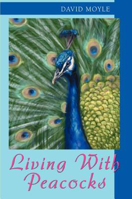 Living with Peacocks - Moyle, David