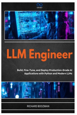 LLM Engineer: Build, Fine-Tune, and Deploy Production-Grade AI Applications with Python and Modern LLMs - Boozman, Richard