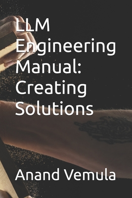 LLM Engineering Manual: Creating Solutions - Vemula, Anand