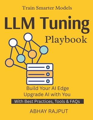 LLM Tuning Playbook: Customize AI for Your Needs LLM Tuning Without Complexity Hands-On Fine-Tuning Real-World NLP Projects AI Model Training Mastery - Rajput, Abhay