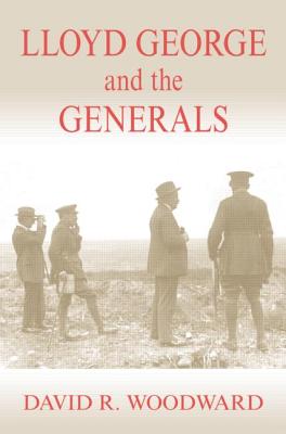 Lloyd George and the Generals - Woodward, David R