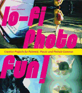 Lo-Fi Photo Fun!: Creative Projects for Polaroid, Plastic, and Pinhole Cameras