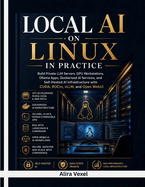 Local AI on Linux in Practice: Build Private LLM Servers, GPU Workstations, Ollama Apps, Dockerized AI Services, and Self-Hosted AI Infrastructure with CUDA, ROCm, vLLM, and Open WebUI