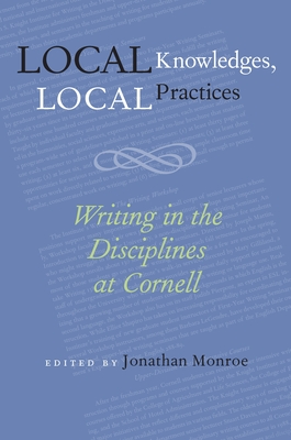 Local Knowledges, Local Practices: Writing in the Disciplines at Cornell - Monroe, Jonathan (Editor)