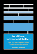 Local Peace, International Builders: How Un Peacekeeping Builds Peace from the Bottom Up