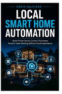 Local Smart Home Automation: Build Private Device Control That Keeps Routine Tasks Working Without Cloud Dependence