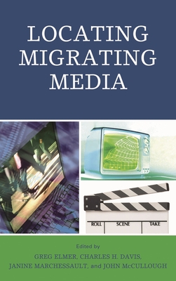 Locating Migrating Media - Elmer, Greg (Editor), and Davis, Charles H (Editor), and Marchessault, Janine (Editor)