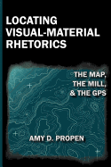 Locating Visual-Material Rhetorics: The Map, the Mill, and the GPS