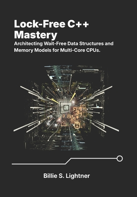 Lock-Free C++ Mastery: Architecting Wait-Free Data Structures and Memory Models for Multi-Core CPUs. - S Lightner, Billie