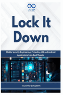 Lock It Down: Mobile Security Engineering: Protecting iOS and Android Applications from Real Threats