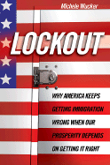 Lockout: Why America Keeps Getting Immigration Wrong When Our Prosperity Depends on Getting it Right
