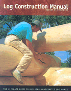 Log Construction Manual: The Ultimate Guide to Building Handcrafted Log Homes