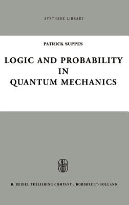 Logic and Probability in Quantum Mechanics - Suppes, Patrick (Editor)