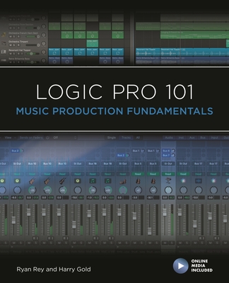 Logic Pro 101: Music Production Fundamentals - Rey, Ryan, and Gold, Harry, and Cook, Frank D.