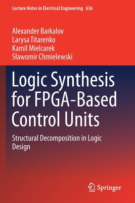 Logic Synthesis for Fpga-Based Control Units: Structural Decomposition in Logic Design - Barkalov, Alexander, and Titarenko, Larysa, and Mielcarek, Kamil