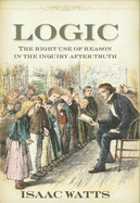 Logic: The Right Use of Reason in the Inquiry after Truth