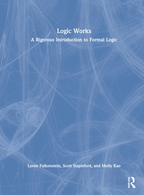 Logic Works: A Rigorous Introduction to Formal Logic - Falkenstein, Lorne, and Stapleford, Scott, and Kao, Molly