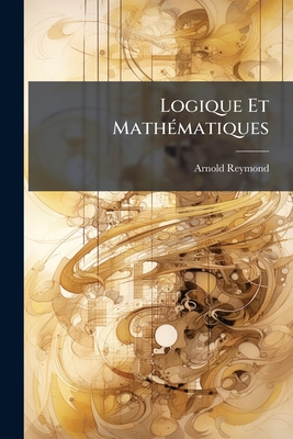 Logique Et Math?(c)matiques - Reymond, Arnold