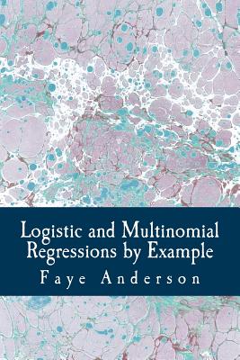 Logistic and Multinomial Regressions by Example: Hands on approach using R - Anderson, Faye