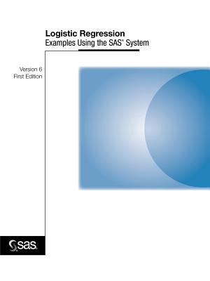 Logistic Regression Examples Using the SAS(R) System, Version 6, First Edition - Sas Business Solutions, and Sas Institute, and SAS Publishing, Publishing (Creator)