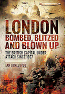 London: Bombed, Blitzed and Blown Up