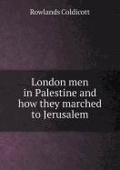 London Men in Palestine and How They Marched to Jerusalem