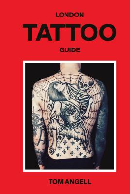 London Tattoo Guide - Angell, Tom, and Dalton, Patrick (Photographer)