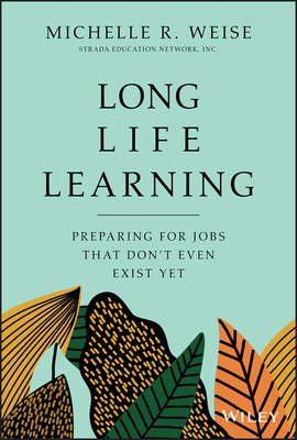 Long Life Learning: Preparing for Jobs that Don't Even Exist Yet - Weise, Michelle R.