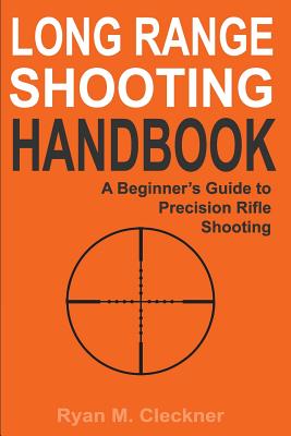Long Range Shooting Handbook: The Complete Beginner's Guide to Precision Rifle Shooting - Cleckner, Ryan M