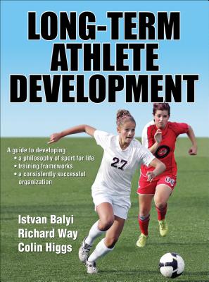 Long-Term Athlete Development - Balyi, Istvan, and Way, Richard, and Higgs, Colin